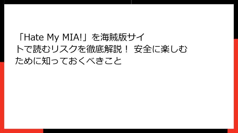 「Hate My MIA!」を海賊版サイトで読むリスクを徹底解説！ 安全に楽しむために知っておくべきこと