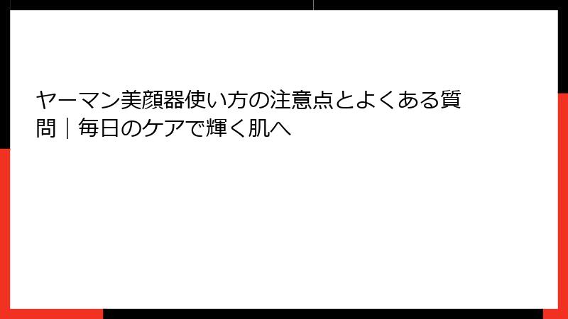ヤーマン美顔器使い方の注意点とよくある質問｜毎日のケアで輝く肌へ