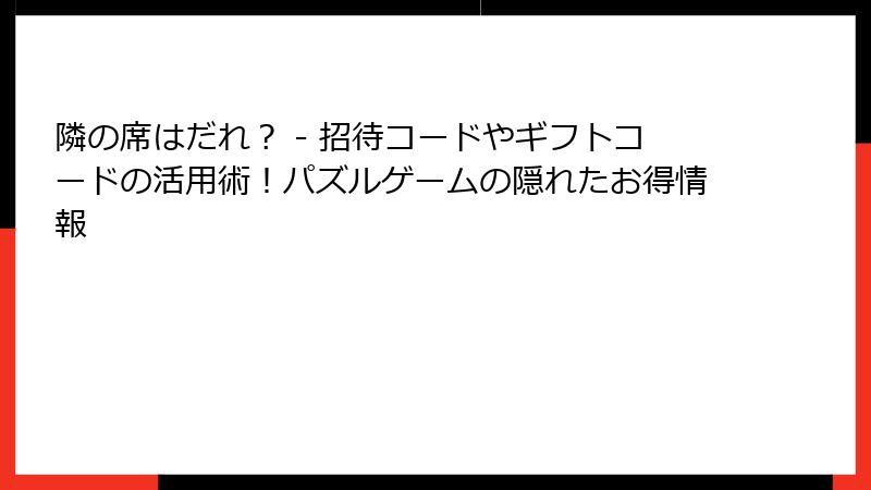 隣の席はだれ? - 招待コードやギフトコードの活用術!パズルゲームの隠れたお得情報