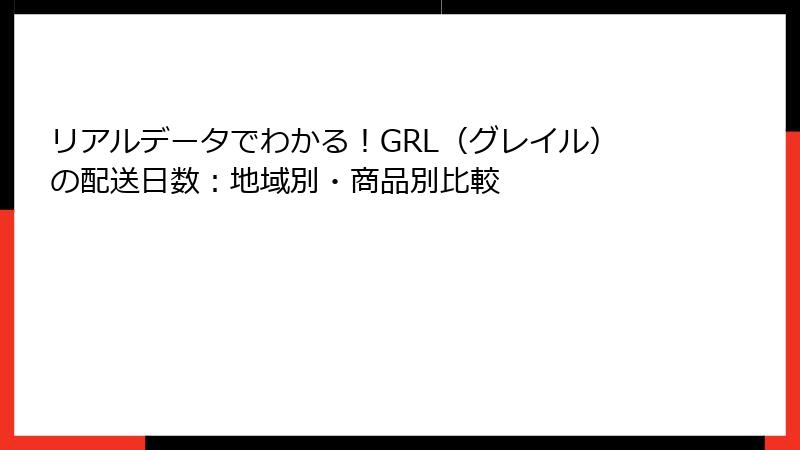 リアルデータでわかる！GRL（グレイル）の配送日数：地域別・商品別比較