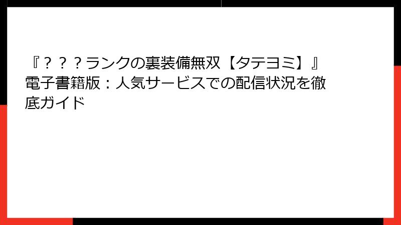 『？？？ランクの裏装備無双【タテヨミ】』電子書籍版：人気サービスでの配信状況を徹底ガイド