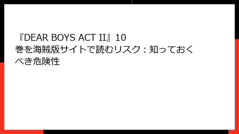 『DEAR BOYS ACT II』10巻を海賊版サイトで読むリスク：知っておくべき危険性
