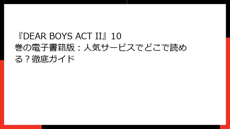 『DEAR BOYS ACT II』10巻の電子書籍版：人気サービスでどこで読める？徹底ガイド