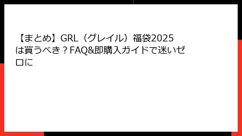 【まとめ】GRL（グレイル）福袋2025は買うべき？FAQ&即購入ガイドで迷いゼロに