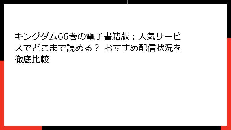 キングダム66巻の電子書籍版：人気サービスでどこまで読める？ おすすめ配信状況を徹底比較