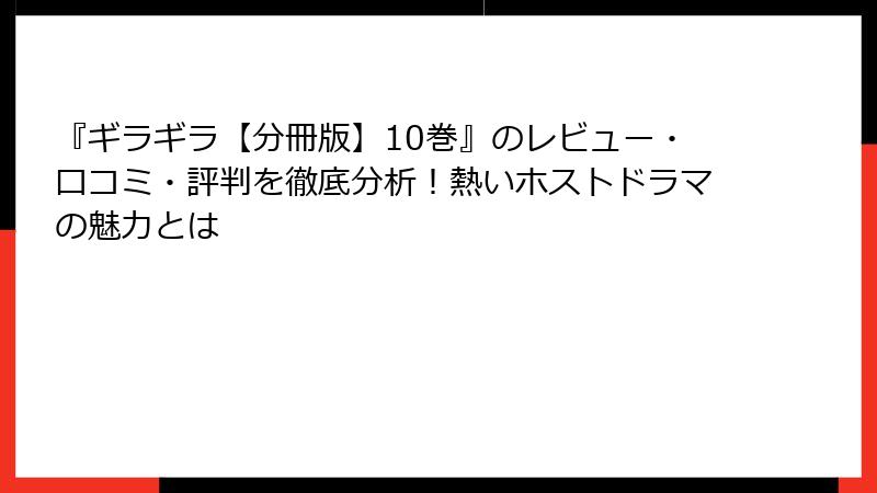 『ギラギラ【分冊版】10巻』のレビュー・口コミ・評判を徹底分析!熱いホストドラマの魅力とは