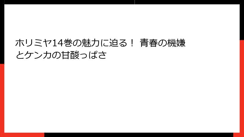 ホリミヤ14巻の魅力に迫る！ 青春の機嫌とケンカの甘酸っぱさ