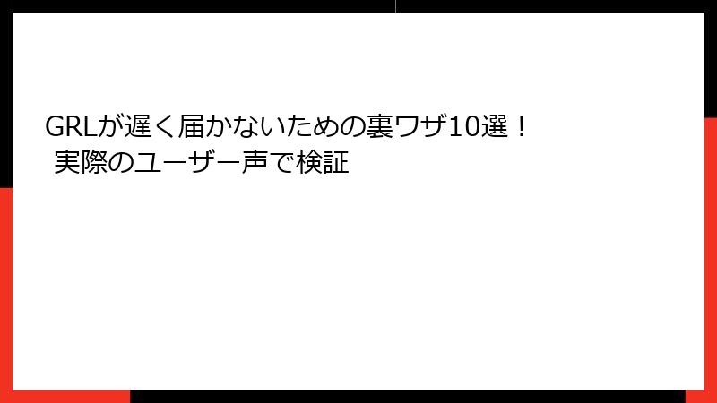 GRLが遅く届かないための裏ワザ10選！ 実際のユーザー声で検証
