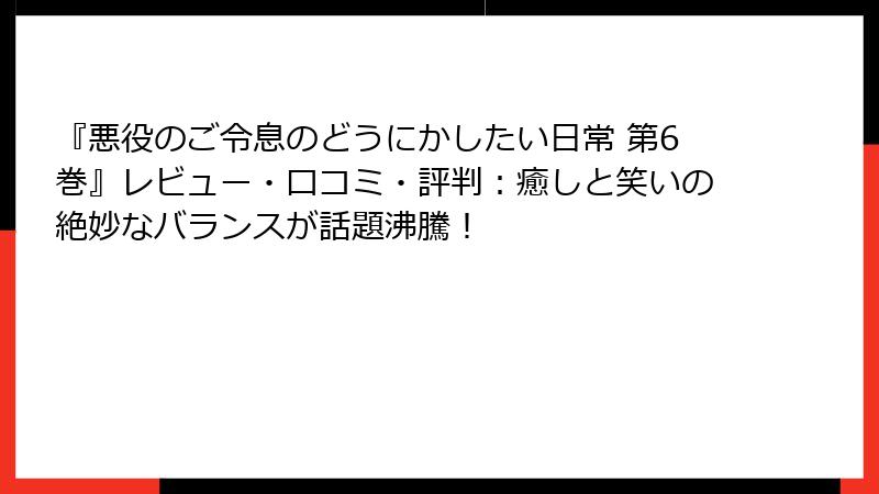 『悪役のご令息のどうにかしたい日常 第6巻』レビュー・口コミ・評判：癒しと笑いの絶妙なバランスが話題沸騰！