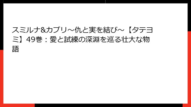 スミルナ&カプリ～仇と実を結び～【タテヨミ】49巻：愛と試練の深淵を巡る壮大な物語