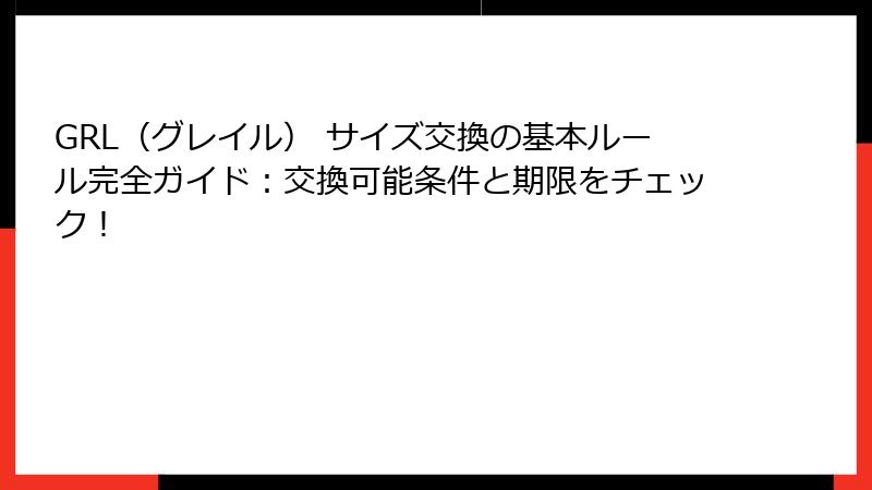 GRL（グレイル） サイズ交換の基本ルール完全ガイド：交換可能条件と期限をチェック！