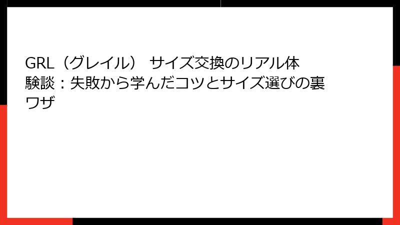 GRL（グレイル） サイズ交換のリアル体験談：失敗から学んだコツとサイズ選びの裏ワザ