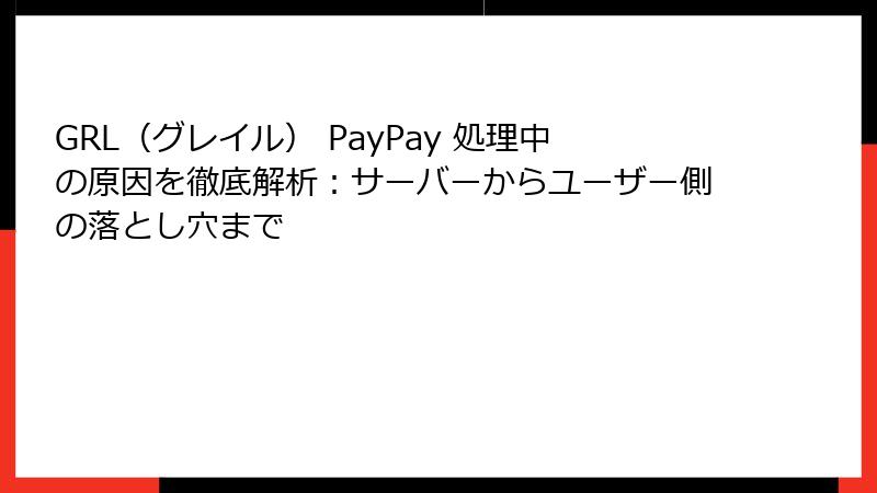 GRL（グレイル） PayPay 処理中の原因を徹底解析：サーバーからユーザー側の落とし穴まで