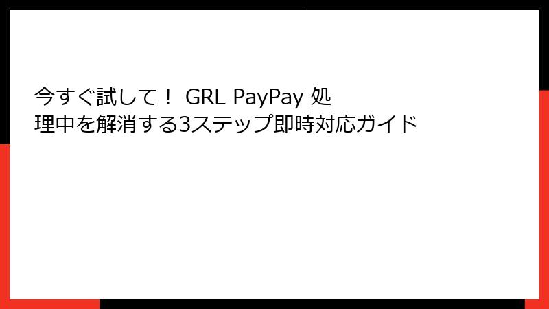 今すぐ試して！ GRL PayPay 処理中を解消する3ステップ即時対応ガイド