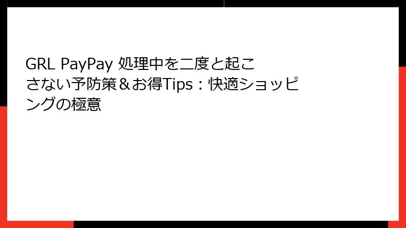 GRL PayPay 処理中を二度と起こさない予防策＆お得Tips：快適ショッピングの極意