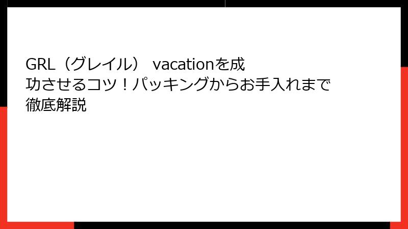 GRL（グレイル） vacationを成功させるコツ！パッキングからお手入れまで徹底解説