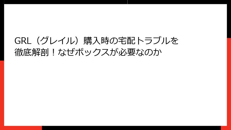 GRL（グレイル）購入時の宅配トラブルを徹底解剖！なぜボックスが必要なのか