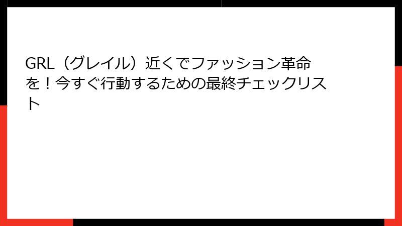 GRL（グレイル）近くでファッション革命を！今すぐ行動するための最終チェックリスト