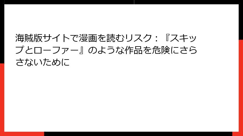 海賊版サイトで漫画を読むリスク：『スキップとローファー』のような作品を危険にさらさないために