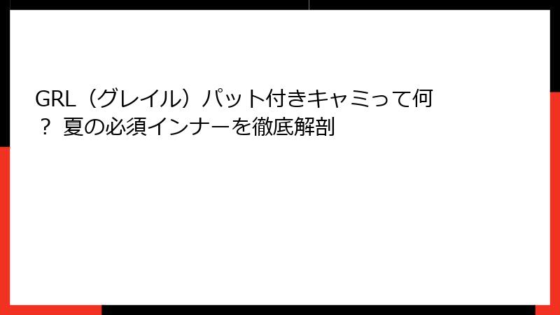GRL（グレイル）パット付きキャミって何？ 夏の必須インナーを徹底解剖