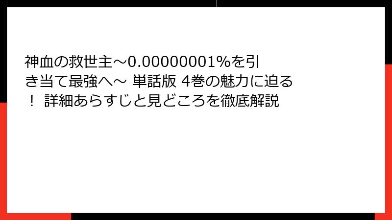 神血の救世主～0.00000001％を引き当て最強へ～ 単話版 4巻の魅力に迫る！ 詳細あらすじと見どころを徹底解説
