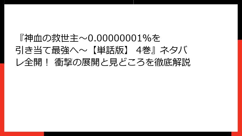 『神血の救世主～0.00000001％を引き当て最強へ～【単話版】 4巻』ネタバレ全開！ 衝撃の展開と見どころを徹底解説