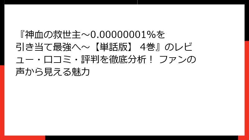 『神血の救世主～0.00000001％を引き当て最強へ～【単話版】 4巻』のレビュー・口コミ・評判を徹底分析！ ファンの声から見える魅力