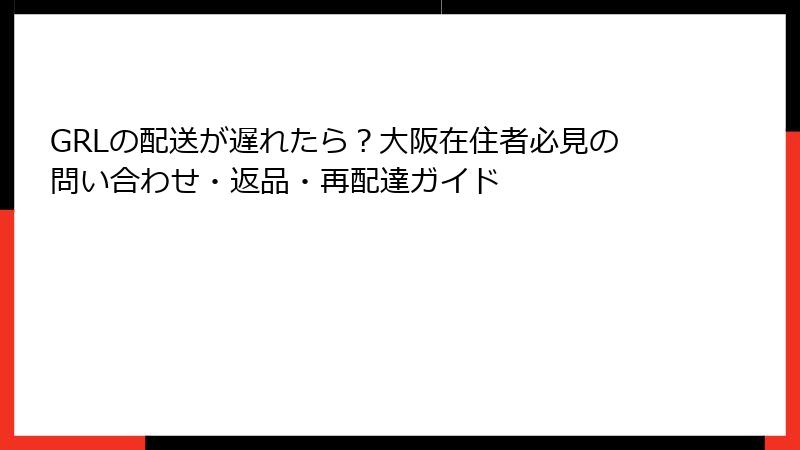 GRLの配送が遅れたら？大阪在住者必見の問い合わせ・返品・再配達ガイド