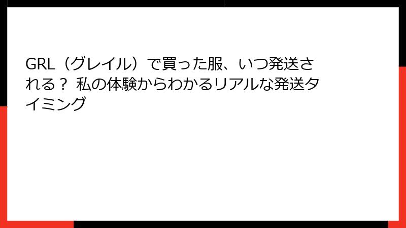 GRL（グレイル）で買った服、いつ発送される？ 私の体験からわかるリアルな発送タイミング