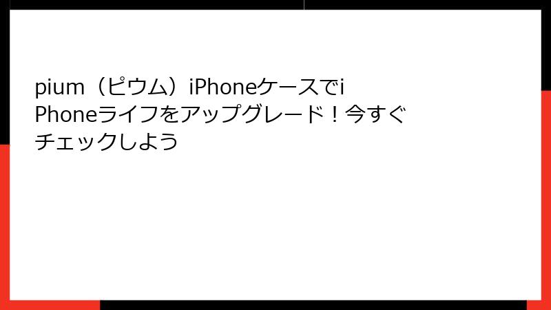 pium（ピウム）iPhoneケースでiPhoneライフをアップグレード！今すぐチェックしよう