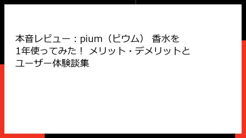 本音レビュー：pium（ピウム） 香水を1年使ってみた！ メリット・デメリットとユーザー体験談集
