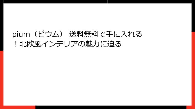 pium（ピウム） 送料無料で手に入れる！北欧風インテリアの魅力に迫る