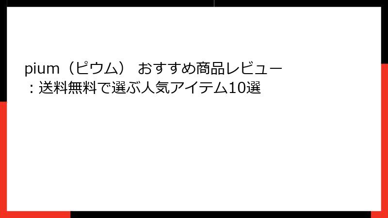 pium（ピウム） おすすめ商品レビュー：送料無料で選ぶ人気アイテム10選