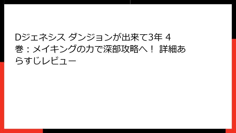 Dジェネシス ダンジョンが出来て3年 4巻：メイキングの力で深部攻略へ！ 詳細あらすじレビュー