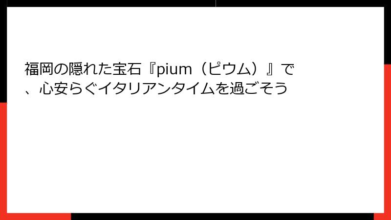 福岡の隠れた宝石『pium（ピウム）』で、心安らぐイタリアンタイムを過ごそう