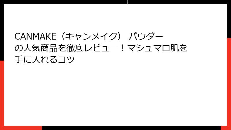 CANMAKE（キャンメイク） パウダーの人気商品を徹底レビュー！マシュマロ肌を手に入れるコツ