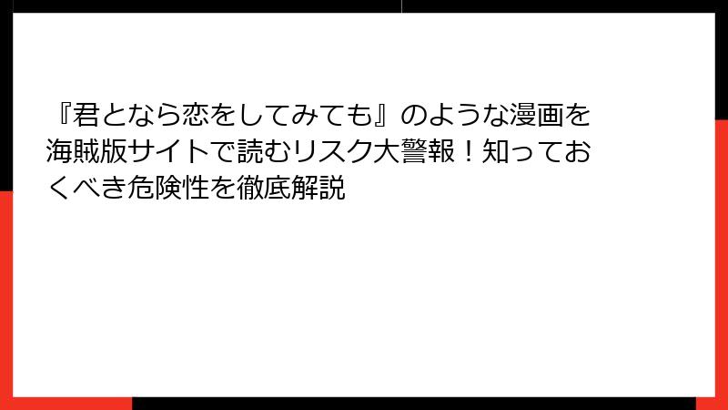 『君となら恋をしてみても』のような漫画を海賊版サイトで読むリスク大警報！知っておくべき危険性を徹底解説