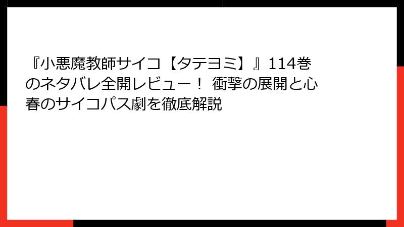 『小悪魔教師サイコ【タテヨミ】』114巻のネタバレ全開レビュー！ 衝撃の展開と心春のサイコパス劇を徹底解説