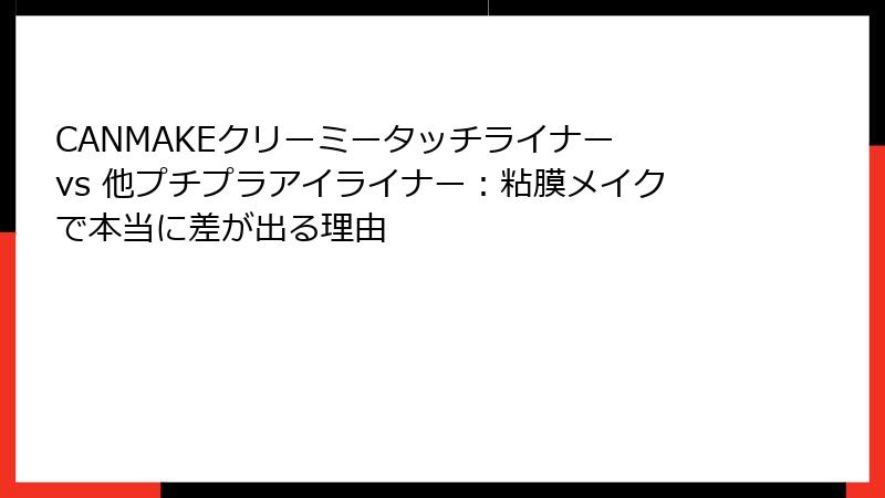 CANMAKEクリーミータッチライナー vs 他プチプラアイライナー：粘膜メイクで本当に差が出る理由