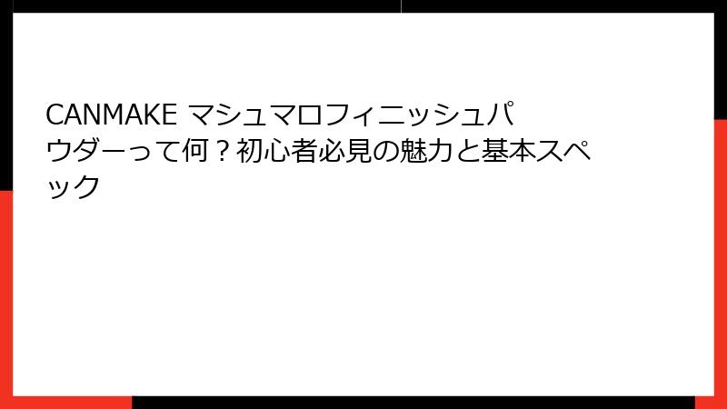 CANMAKE マシュマロフィニッシュパウダーって何？初心者必見の魅力と基本スペック