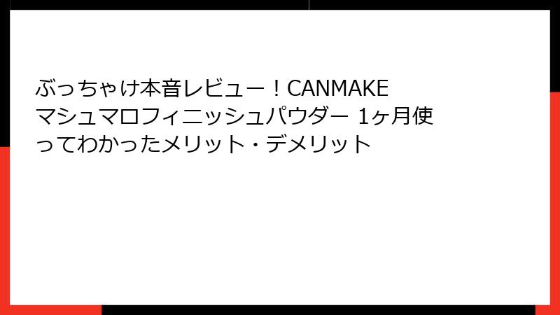 ぶっちゃけ本音レビュー！CANMAKE マシュマロフィニッシュパウダー 1ヶ月使ってわかったメリット・デメリット