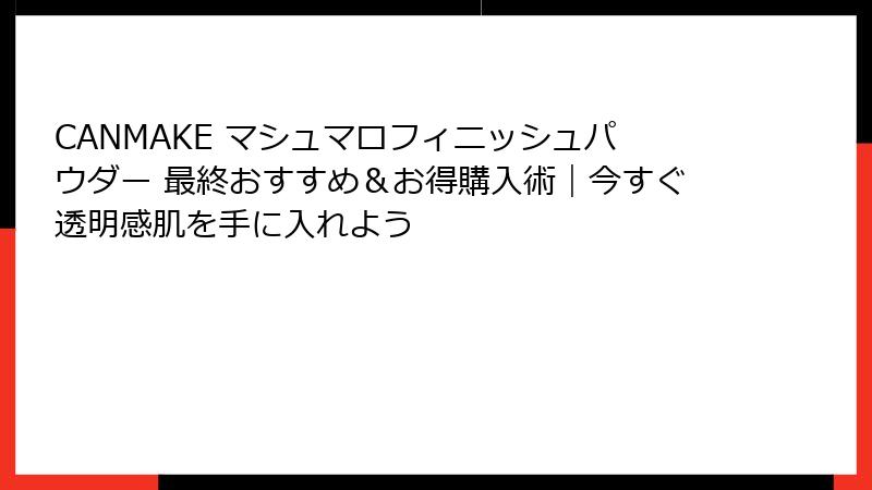 CANMAKE マシュマロフィニッシュパウダー 最終おすすめ＆お得購入術｜今すぐ透明感肌を手に入れよう
