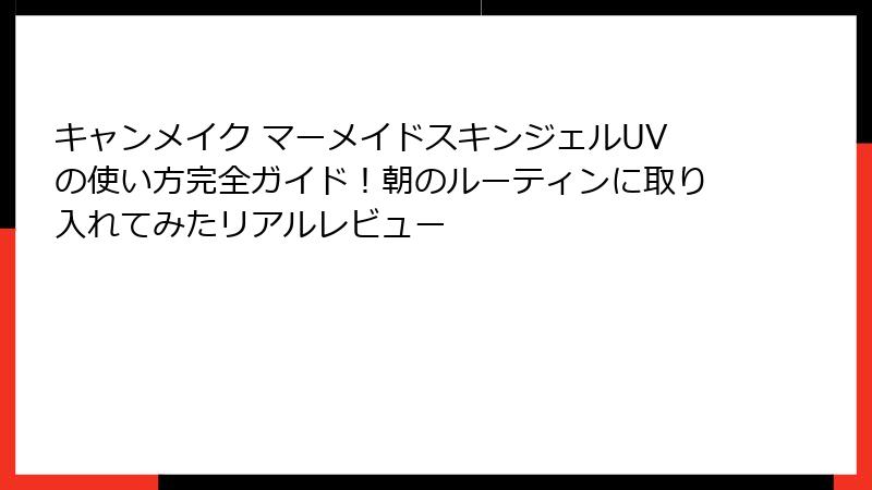 キャンメイク マーメイドスキンジェルUVの使い方完全ガイド！朝のルーティンに取り入れてみたリアルレビュー