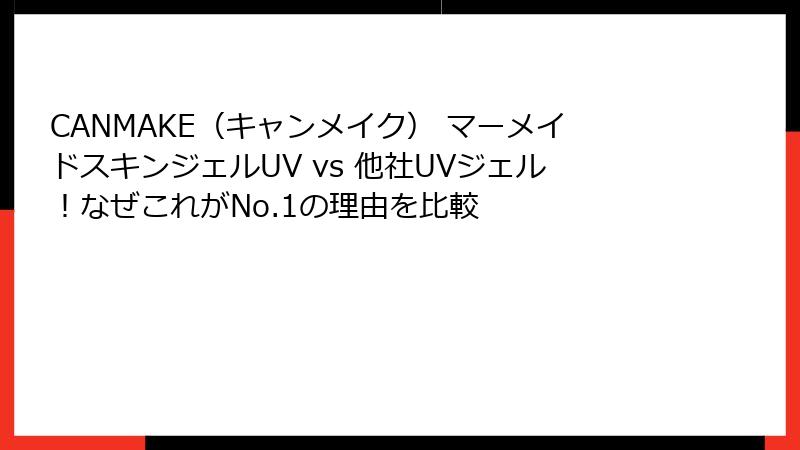 CANMAKE（キャンメイク） マーメイドスキンジェルUV vs 他社UVジェル！なぜこれがNo.1の理由を比較