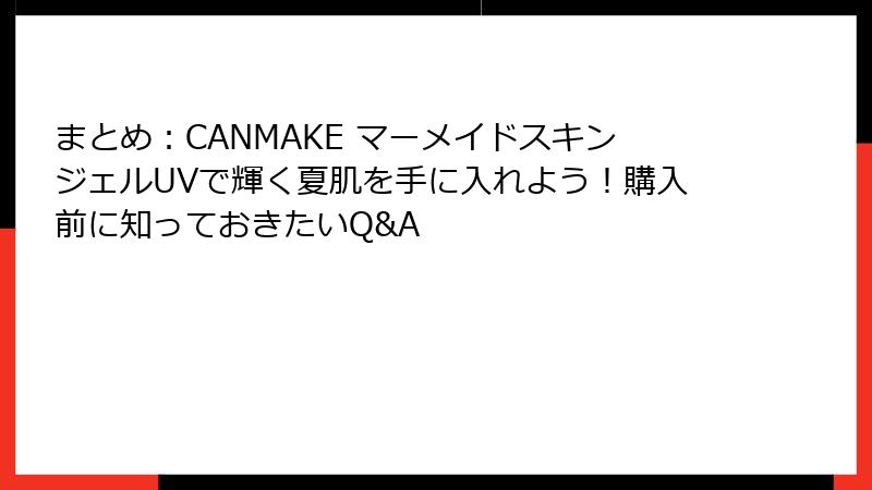 まとめ：CANMAKE マーメイドスキンジェルUVで輝く夏肌を手に入れよう！購入前に知っておきたいQ&A