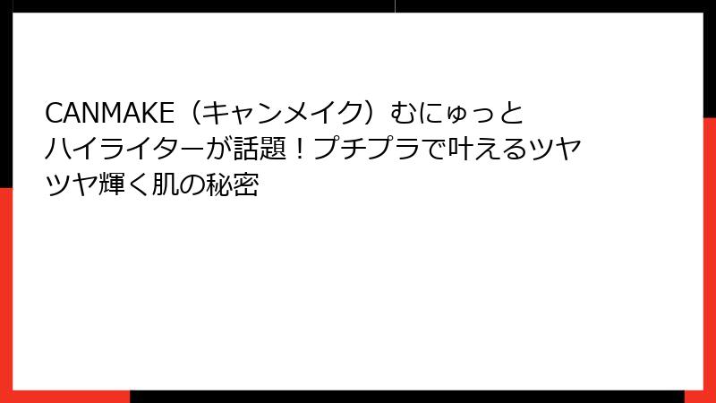 CANMAKE（キャンメイク）むにゅっとハイライターが話題！プチプラで叶えるツヤツヤ輝く肌の秘密