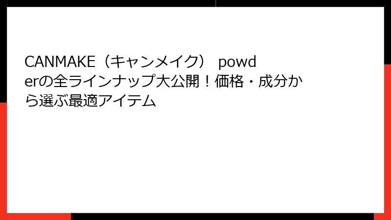 CANMAKE（キャンメイク） powderの全ラインナップ大公開！価格・成分から選ぶ最適アイテム