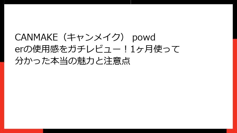 CANMAKE（キャンメイク） powderの使用感をガチレビュー！1ヶ月使って分かった本当の魅力と注意点