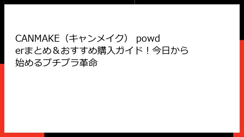 CANMAKE（キャンメイク） powderまとめ＆おすすめ購入ガイド！今日から始めるプチプラ革命