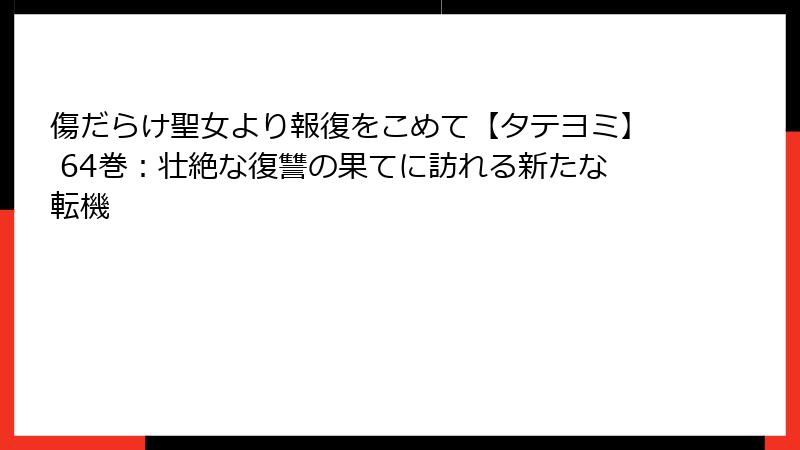 傷だらけ聖女より報復をこめて【タテヨミ】 64巻：壮絶な復讐の果てに訪れる新たな転機